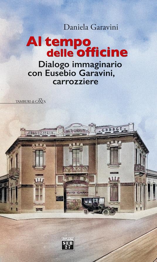 Al tempo delle officine. Dialogo immaginario con Eusebio Garavini, carrozziere - Daniela Garavini - copertina