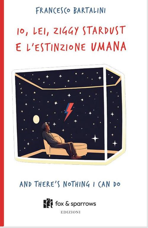 Io, Lei, Ziggy Stardust e l’estinzione umana. And there's nothing i can do - Francesco Bartalini - copertina