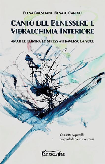 Canto del benessere e vibralchimia interiore. Amati ed elimina lo stress attraverso la voce - Elena Bresciani,Renato Caruso - copertina
