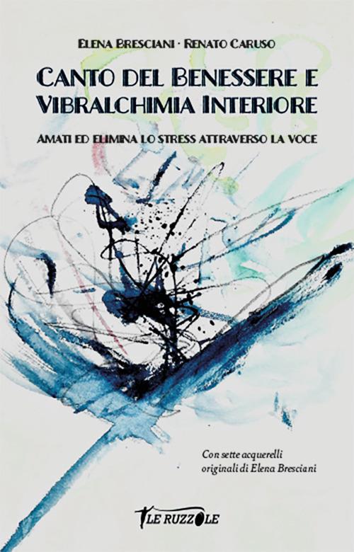 Canto del benessere e vibralchimia interiore. Amati ed elimina lo stress attraverso la voce - Elena Bresciani,Renato Caruso - copertina