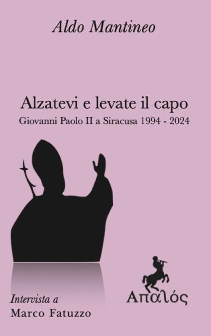 Alzatevi e levate il capo. Papa Giovanni Paolo II a Siracusa 1994-2024 - Aldo Mantineo,Marco Fatuzzo - copertina