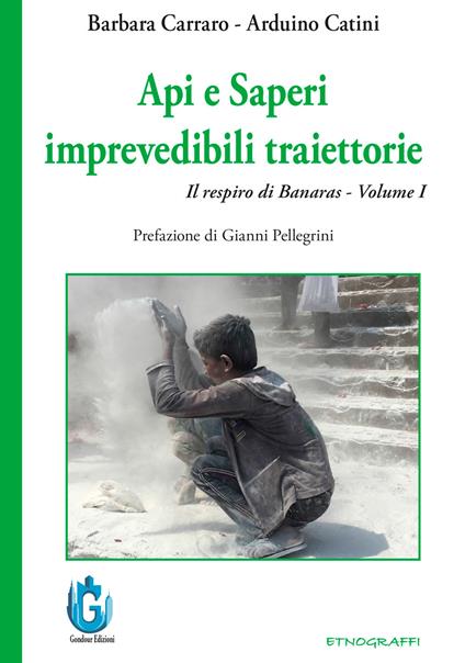 Api e saperi. Imprevedibili traiettorie. Il respiro di Banaras. Nuova ediz.. Vol. 1 - Barbara Carraro,Arduino Catini - copertina