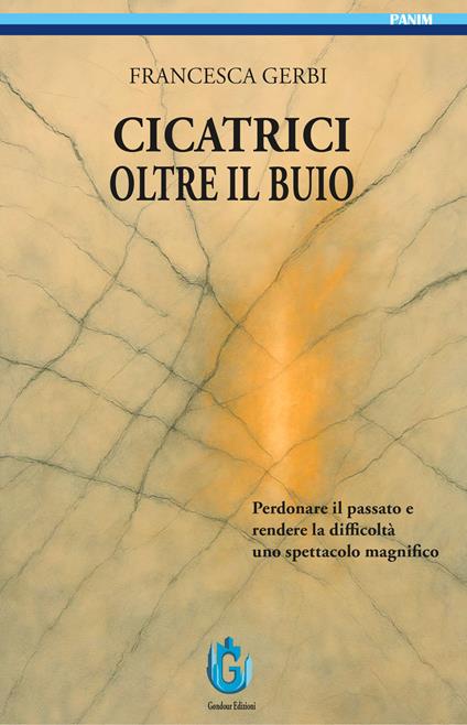 Cicatrici oltre il buio. Perdonare il passato e rendere le difficoltà uno spettacolo magnifico - Francesca Gerbi - copertina