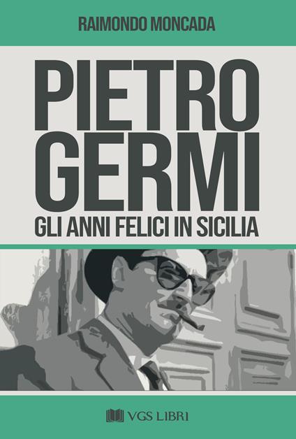 Pietro Germi. Gli anni felici in Sicilia - Raimondo Moncada - copertina