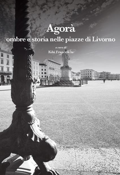 Agorà. Ombre e storia nelle piazze di Livorno - copertina