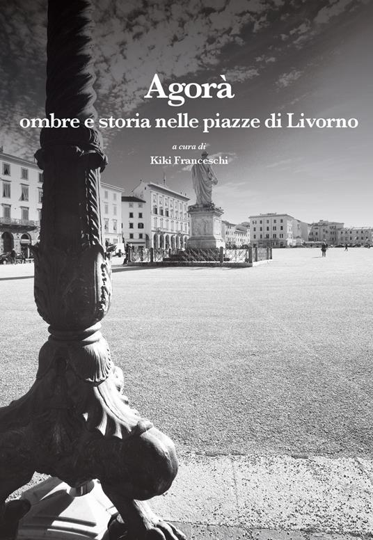 Agorà. Ombre e storia nelle piazze di Livorno - copertina