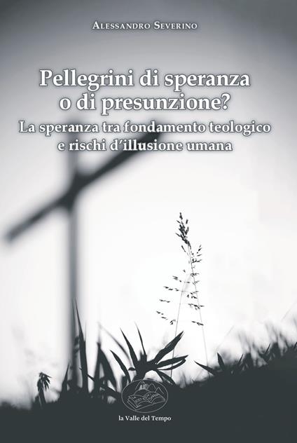 Pellegrini di speranza o di presunzione? La speranza tra fondamento teologico e rischi d'illusione umana - Alessandro Severino - copertina