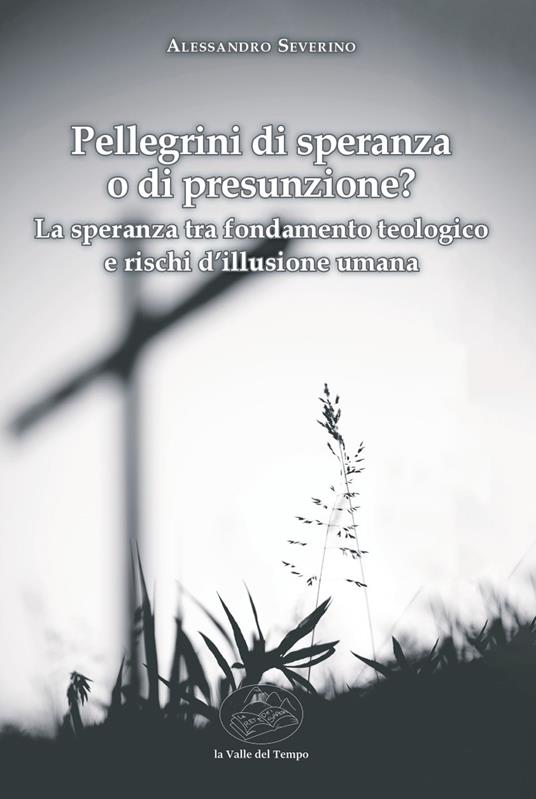 Pellegrini di speranza o di presunzione? La speranza tra fondamento teologico e rischi d'illusione umana - Alessandro Severino - copertina