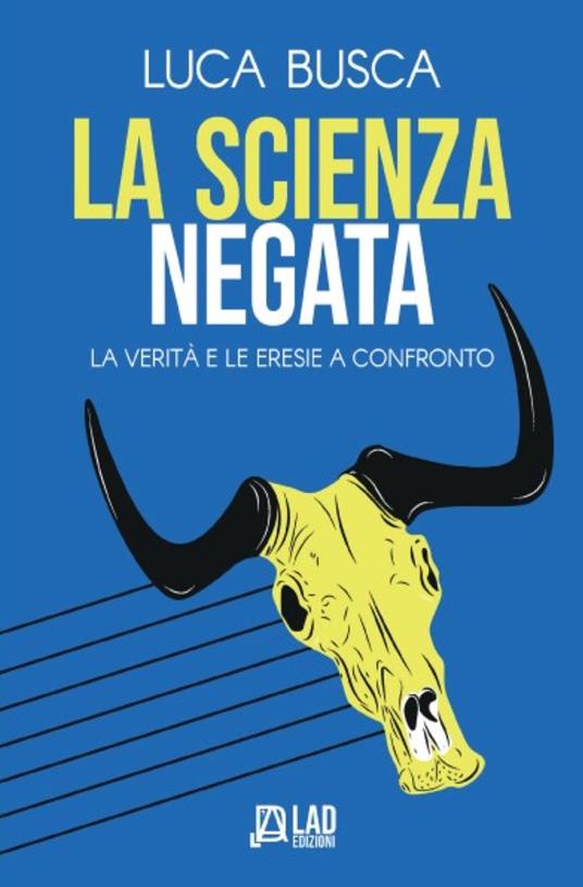 La scienza negata. La verità e le eresie a confronto - Luca Busca - copertina