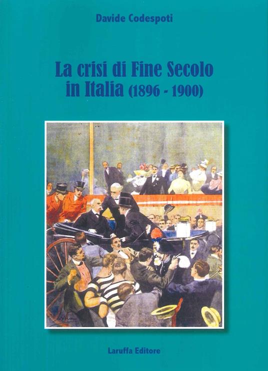La crisi di fine secolo in Italia (1896-1900) - Davide Codespoti - copertina