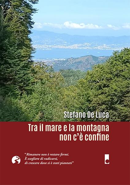 Tra il mare e la montagna non c'è confine. «Rimanere non è restare fermi. È scegliere di radicarsi, di crescere dove si è stati piantati» - Stefano De Luca - copertina