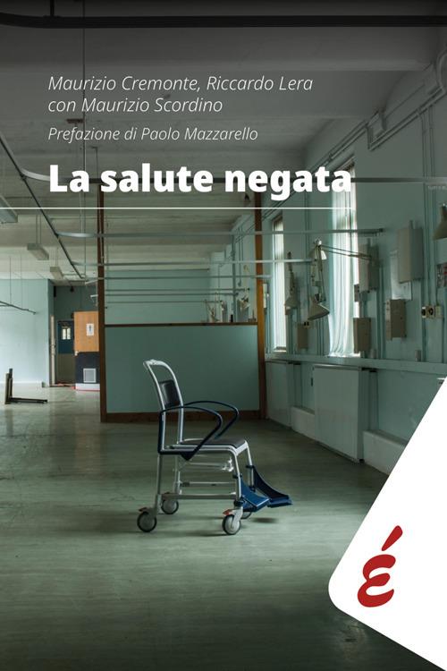 La salute negata. Quarant'anni di Sanità pubblica raccontati da chi li ha vissuti - Maurizio Cremonte,Riccardo Lera,Maurizio Scordino - ebook