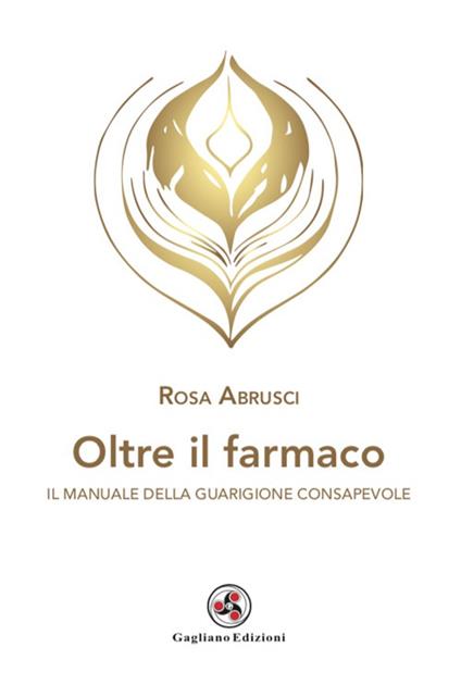 Oltre il farmaco. Il manuale della guarigione consapevole - Rosa Abrusci - copertina