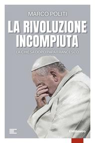 La rivoluzione incompiuta. La Chiesa dopo Papa Francesco