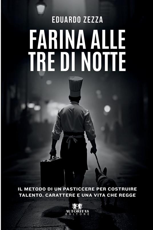 Farina alle tre di notte. Il metodo di un pasticcere per costruire talento, carattere e una vita che regge - Eduardo Zezza - copertina