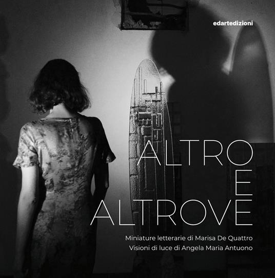 Altro e altrove. Miniature letterarie di Marisa De Quattro. Visioni di luce di Angela Maria Antuono. Ediz. illustrata - Marisa De Quattro,Angela Maria Antuono - copertina
