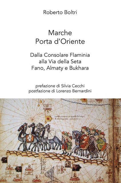 Marche porta d'Oriente. Dalla Consolare Flaminia alla Via della Seta. Fano, Almaty e Bukhara - Roberto Boltri - copertina