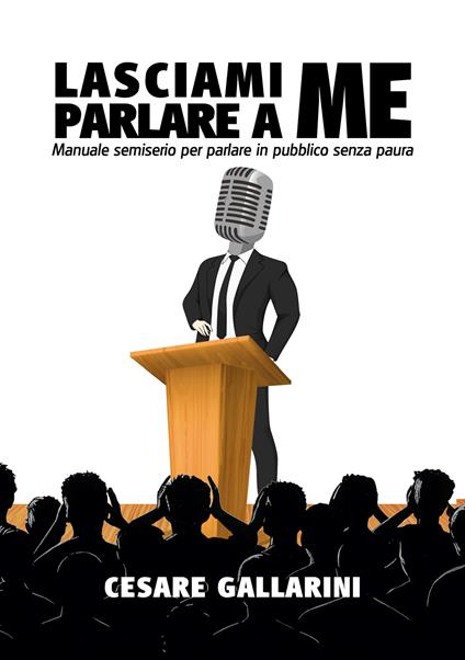 Lasciami parlare a me. Manuale semiserio per parlare in pubblico senza paura - Cesare Gallarini - copertina