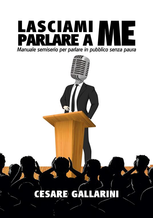 Lasciami parlare a me. Manuale semiserio per parlare in pubblico senza paura - Cesare Gallarini - copertina