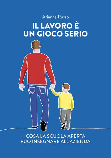 Il lavoro è un gioco serio. Cosa la scuola aperta può insegnare all'azienda - Arianna Russo - copertina