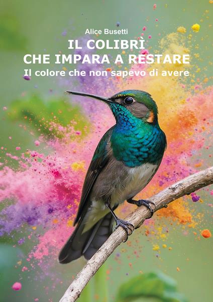 Il colibrì che impara a restare. Il colore che non sapevo di avere - Alice Busetti - copertina