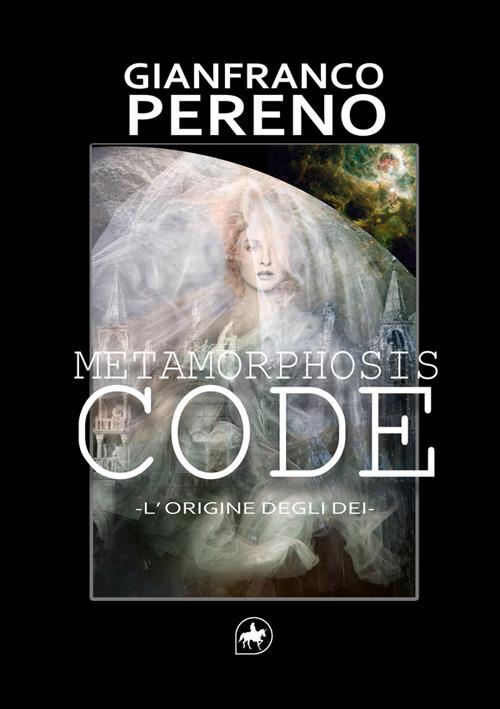 Metamorphosis code. L'origine degli dèi. Nuova ediz. - Gianfranco Pereno - copertina