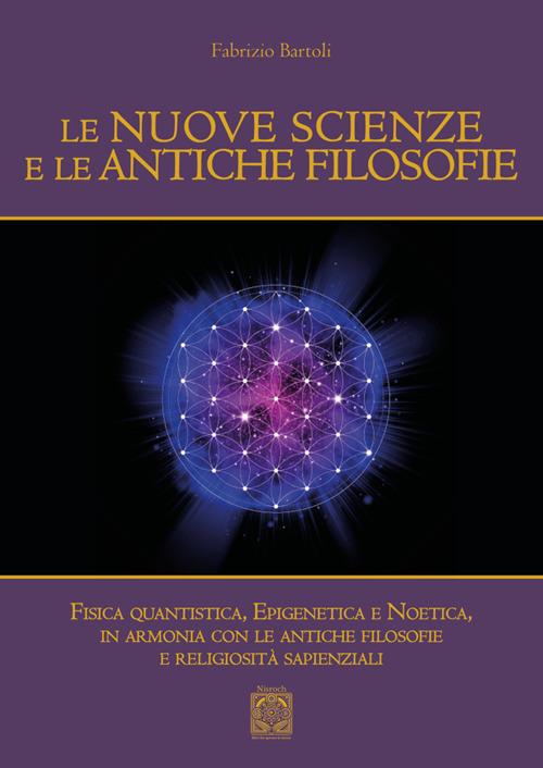 Le nuove scienze e le antiche filosofie. Fisica quantistica, epigenetica, noetica in accordo con le antiche filosofie e le religiosità sapienziali - Fabrizio Bartoli - copertina
