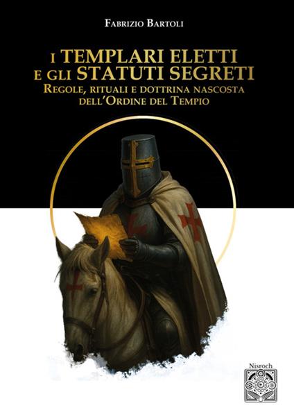 I Templari eletti e gli statuti segreti. Regole, rituali e dottrina nascosta dell'Ordine del Tempio - Fabrizio Bartoli - copertina