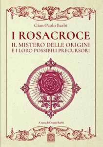 Libro I Rosacroce. Il mistero delle origini e i loro possibili precursori Gian-Paolo Barbi