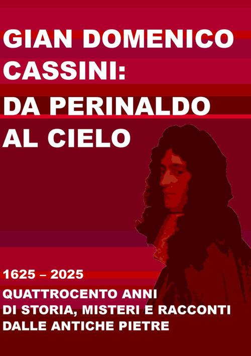 Gian Domenico Cassini: da Perinaldo al cielo. 1625-2025. Quattrocento anni di storia, misteri e racconti dalle antiche pietre - copertina