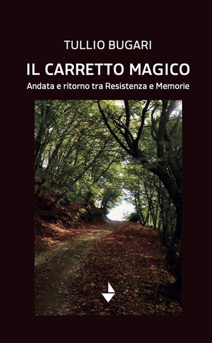 Il carretto magico. Andata e ritorno tra resistenza e memorie - Tullio Bugari - copertina