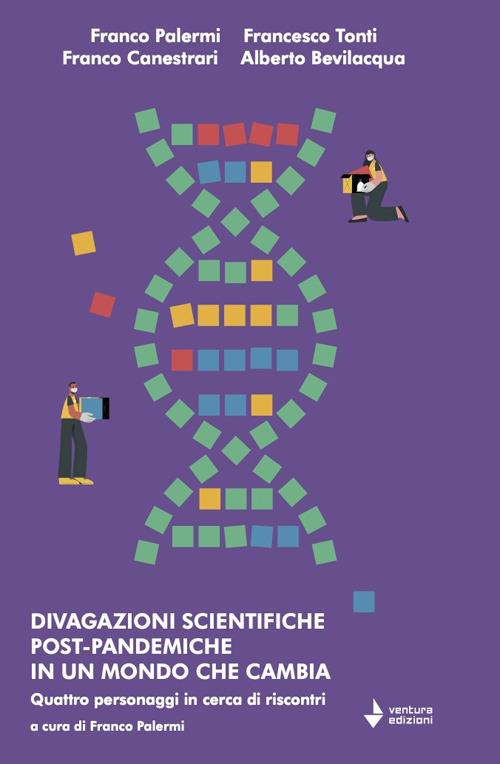 Divagazioni scientifiche post-pandemiche in un mondo che cambia. Quattro personaggi in cerca di riscontri - Franco Palermi,Francesco Tonti,Franco Canestrari - copertina