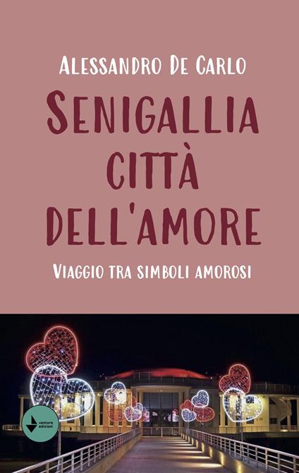Senigallia città dell'amore. Viaggio tra simboli amorosi - Alessandro De Carlo - copertina