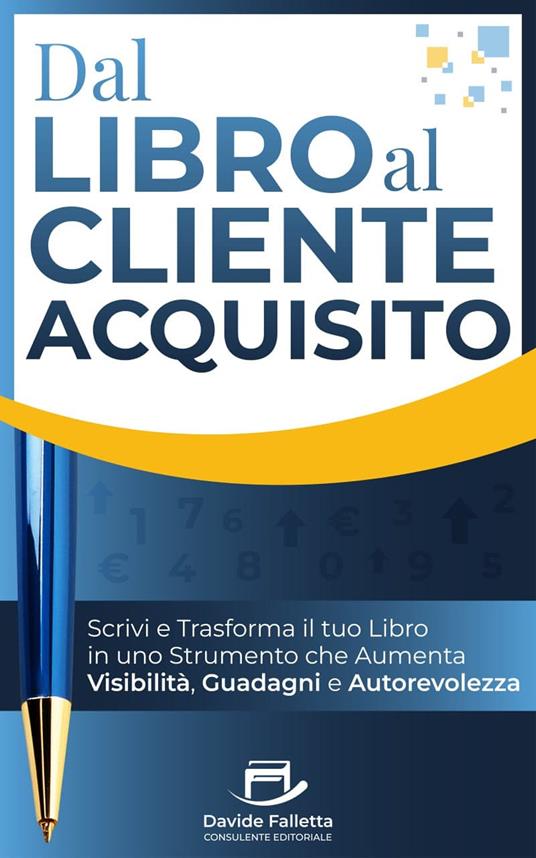 Dal libro al cliente acquisito. Scrivi e trasforma il tuo libro in uno strumento che aumenta visibilità, guadagni e autorevolezza. Ediz. integrale - Davide Falletta - copertina