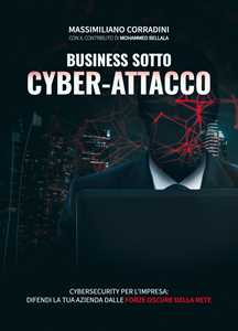 Business sotto cyber-attacco. Cybersecurity per l'impresa. Difendi la tua azienda dalle forze oscure della rete