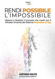 Rendi possibile l'impossibile. Sblocca e realizza il successo che meriti con il Mindset Vincente del sistema potenziale al top