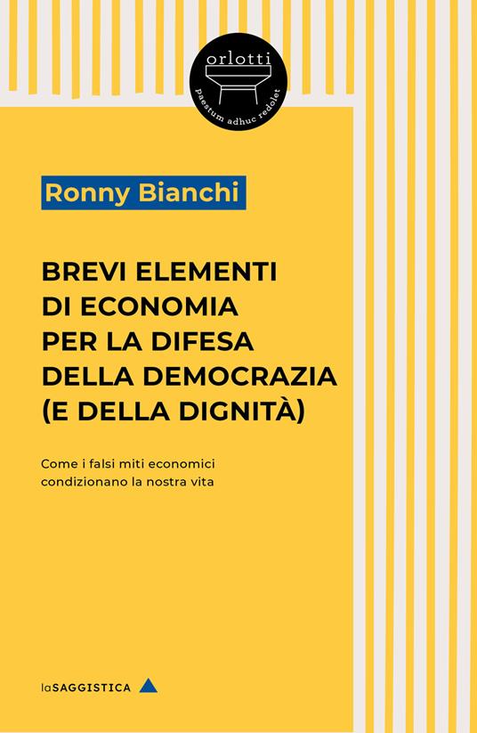 Brevi elementi di economia per la difesa della democrazia (e della dignità). Come i falsi miti economici condizionano la nostra vita - Ronny Bianchi - copertina