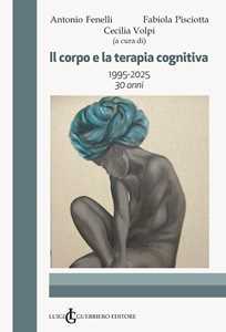 Libro Il corpo e la terapia cognitiva. 1995-2025 30 anni Antonio Fenelli Fabiola Pisciotta Cecilia Volpi