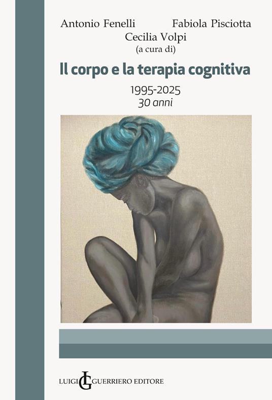 Il corpo e la terapia cognitiva. 1995-2025 30 anni - Antonio Fenelli,Fabiola Pisciotta,Cecilia Volpi - copertina