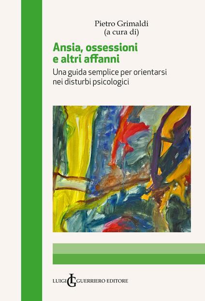 Ansia, ossessioni e altri affanni. Una guida semplice per orientarsi nei disturbi psicologici - Pietro Grimaldi - copertina