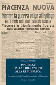 Libro Piacenza dalla Liberazione alla Repubblica. I protagonisti della rinascita democratica nel piacentino Romano Repetti