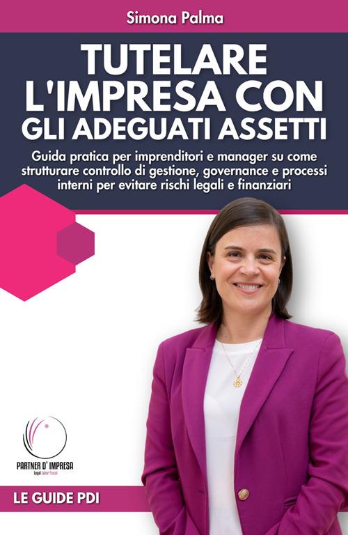 Tutelare l'impresa con gli adeguati assetti. La guida pratica per imprenditori e manager su come strutturare controllo di gestione, governance e processi interni per evitare rischi legali e finanziari - Simona Palma - ebook