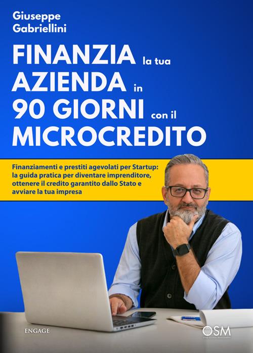 Finanzia la tua azienda in 90 giorni con il microcredito. Finanziamenti e prestiti agevolati per Startup: la guida pratica per diventare imprenditore, ottenere il credito garantito dallo Stato - Giuseppe Gabriellini - ebook
