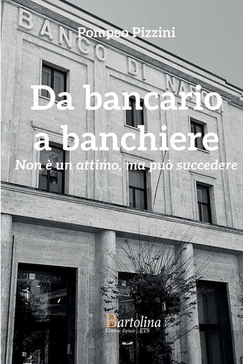 Da bancario a banchiere. Non è un attimo, ma può succedere - Pompeo Pizzini - copertina