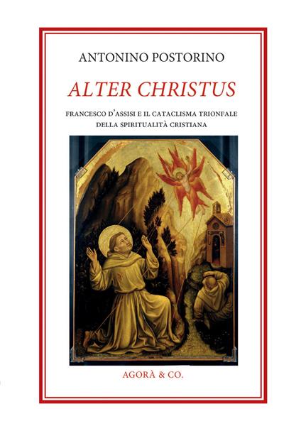 Alter Christus. Francesco d’Assisi e il cataclisma trionfale della spiritualità cristiana - Antonino Postorino - copertina