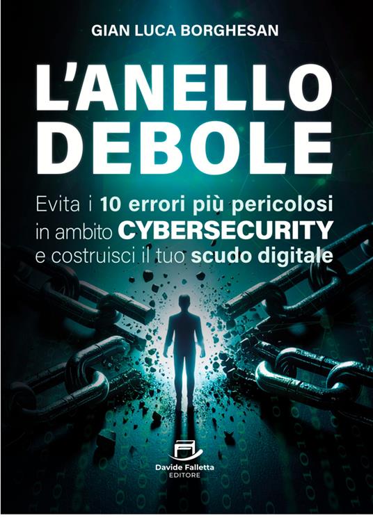 L'anello debole. Evita i 10 errori più pericolosi in ambito cybersecurity e costruisci il tuo scudo digitale - Gian Luca Borghesan - copertina