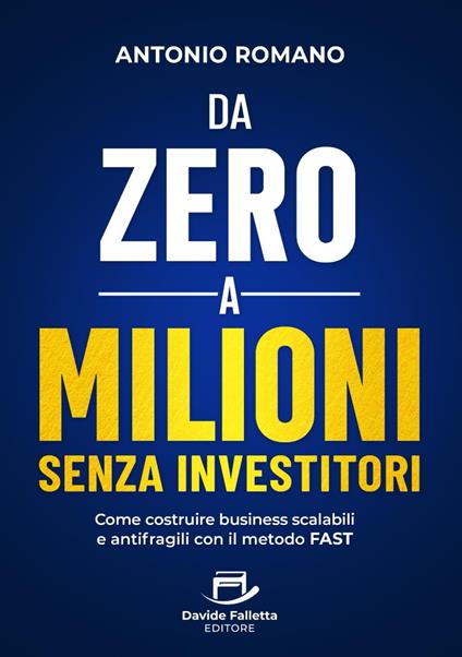 Da zero a mIlioni senza investitori. Come costruire business scalabili e antifragili con il metodo FAST - Antonio Romano - copertina