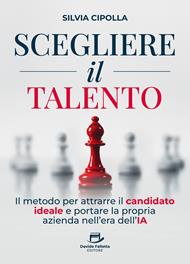 Scegliere il talento. Il metodo per attrarre il candidato ideale e portare la propria azienda nell'era dell'IA