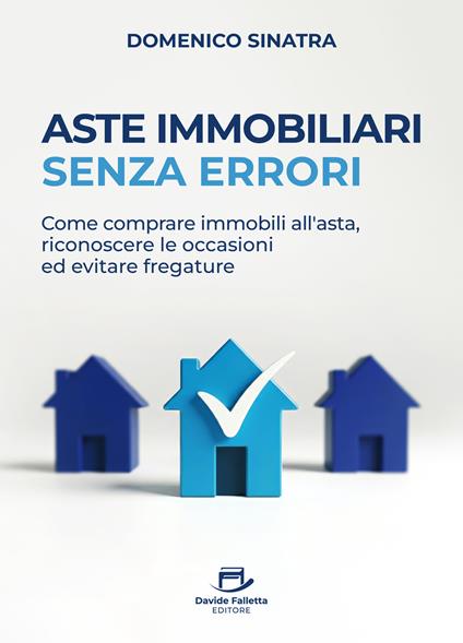 Aste immobiliari senza errori. Come comprare immobili all’asta, riconoscere le occasioni ed evitare fregature - Domenico Sinatra - copertina