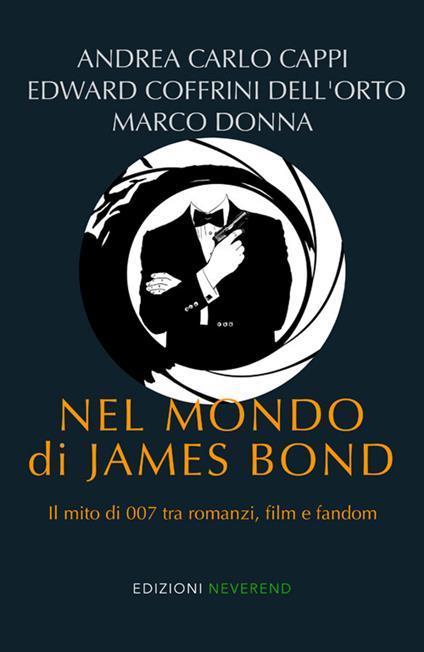 Nel mondo di James Bond. Il mito di 007 tra romanzi, film e fandom - Andrea Carlo Cappi,Edward Coffrini Dell'Orto,Marco Donna - copertina